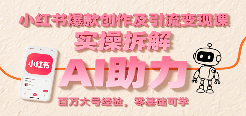 小红书爆款创作及引流变现课：实操拆解，AI助力，百万大号经验，零基础可学-AI学习资源网