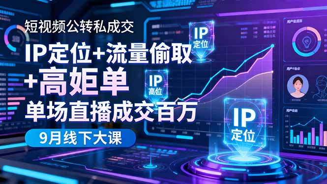 短视频公转私成交9月线下大课,IP定位+流量偷取+高客单,单场直播成交百万-AI学习资源网
