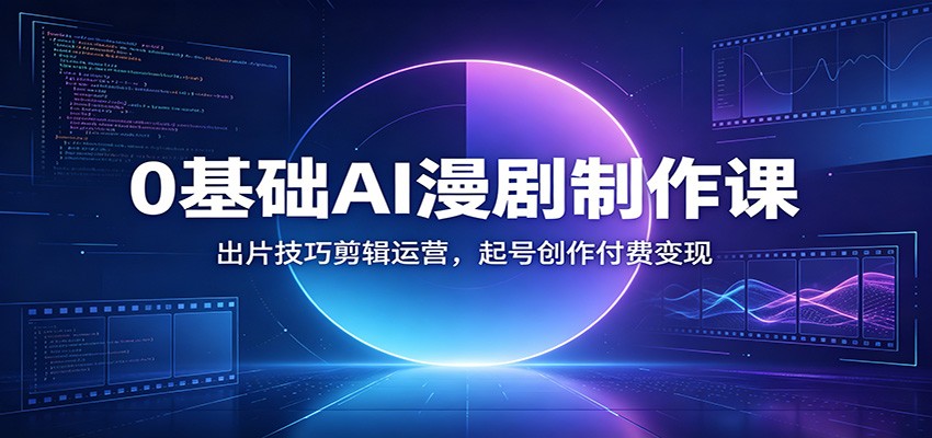 0基础AI漫剧制作课：出片技巧剪辑运营，起号创作付费变现-AI学习资源网