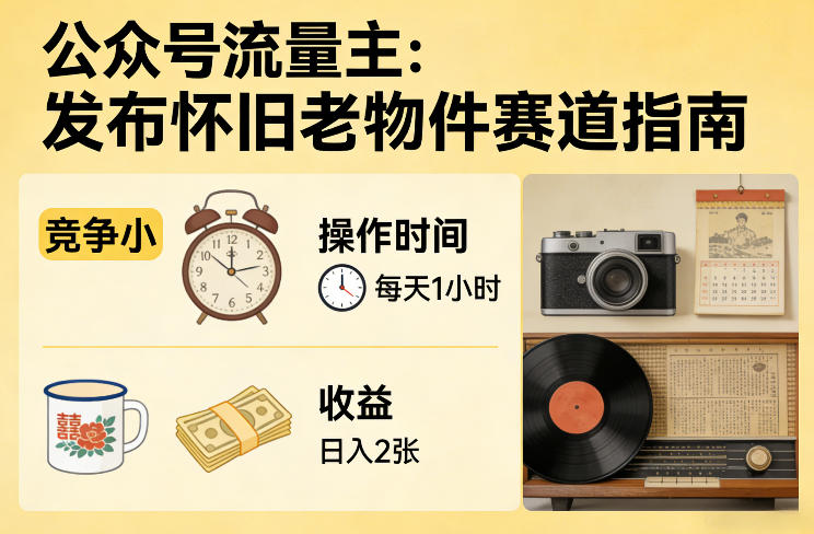 公众号流量主之发布怀旧老物件赛道,竞争小,每天操作1小时,日入2张-AI学习资源网