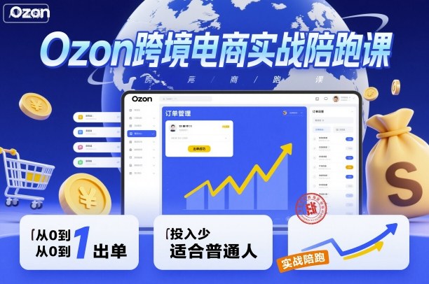 Ozon跨境电商实战陪跑课，教你从0到1出单，投入少适合普通人-AI学习资源网