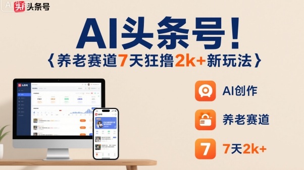 AI头条号，7天狂撸2k+，做养老赛道，新风口新玩法-AI学习资源网