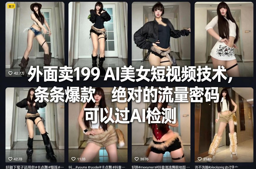 外面卖199 AI美女短视频技术,条条爆款,绝对的流量密码,可以过AI检测-AI学习资源网