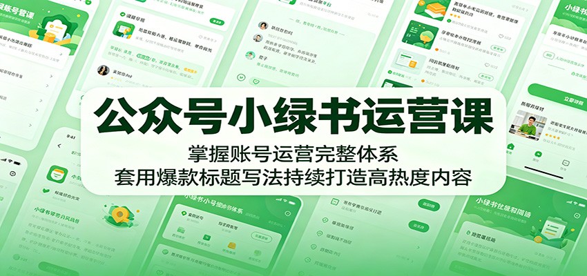 公众号小绿书运营课：掌握账号运营完整体系，套用爆款标题写法持续打造高热度内容-AI学习资源网