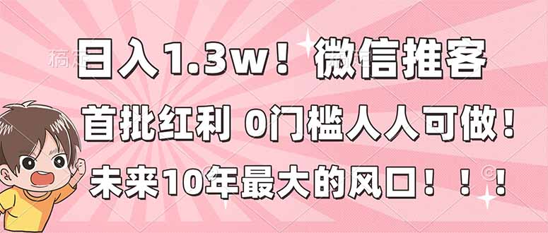 日入1.3w！微信推客，首批红利，未来10年最大的风口，0门槛，人人可做！-AI学习资源网
