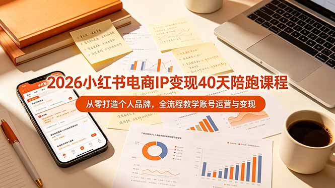 2026小红书电商IP变现40天陪跑课程-11期，从零打造个人品牌，全流程教学账号运营与变现-AI学习资源网