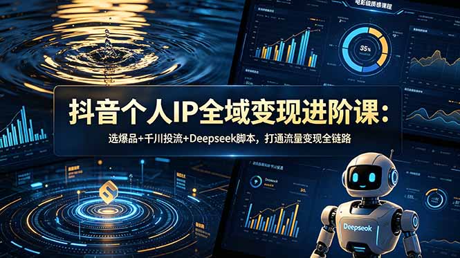 抖音个人IP全域变现进阶课-更新26年6月:选爆品+千川投流+Deepseek脚本,打通流量变现全链路-AI学习资源网