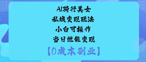 AI骑行美女私域变现玩法小白可操作当日就能变现-AI学习资源网