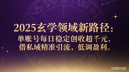 2025玄学领域新路径：单账号每日稳定创收1k+，借私域精准引流，低调盈利-AI学习资源网