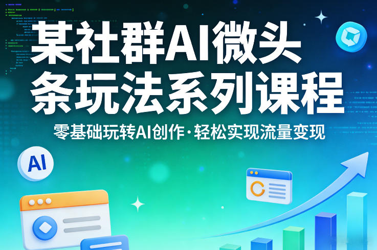 某社群的AI微头条玩法系列课程,零基础玩转AI创作,轻松实现流量变现-AI学习资源网