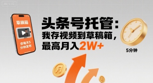 【头条号托管 】我存视频到草稿箱，你每天5分钟发布，最高月入2W+【揭秘】-AI学习资源网