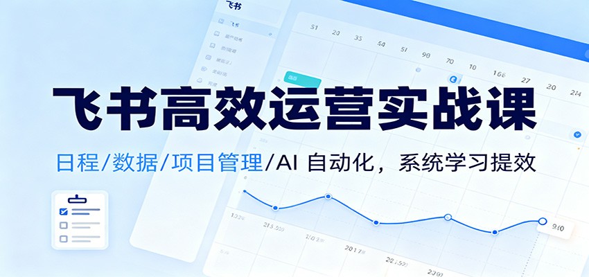 飞书高效运营实战课：日程/数据/项目管理/AI 自动化，系统学习提效-AI学习资源网