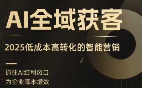 AI全域获客实训营，2025低成本高转化的智能营销，精准找客，高效营销-AI学习资源网