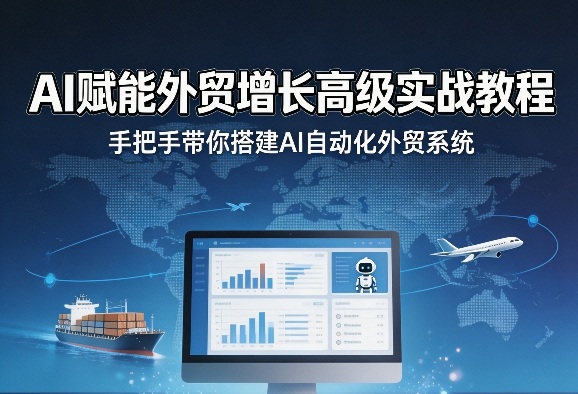 AI赋能外贸增长高级实战教程，手把手带你搭建AI自动化外贸系统-AI学习资源网