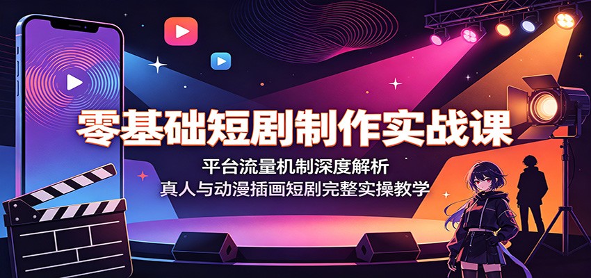零基础短剧制作实战课：平台流量机制深度解析，真人与动漫插画短剧完整实操教学-AI学习资源网