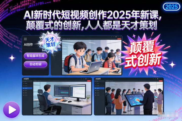 AI新时代短视频创作2025年新课，颠覆式的创新，人人都是天才策划-AI学习资源网