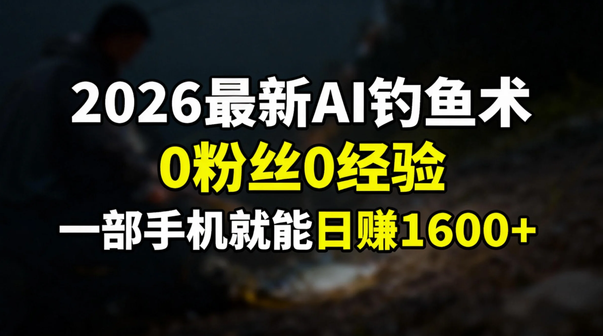 2026最新AI钓鱼术:0粉丝0经验，一部手机就能开启赚钱模式-AI学习资源网