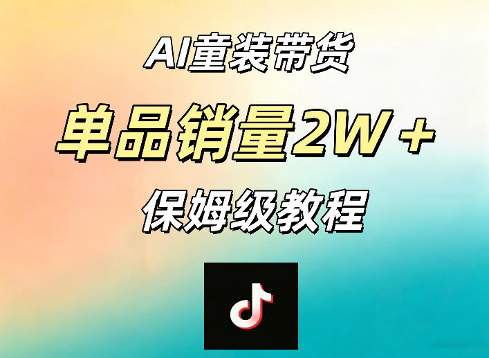 AI童装带货赛道，一部手机就可以操作，单品销量2w+【手把手教程】-AI学习资源网