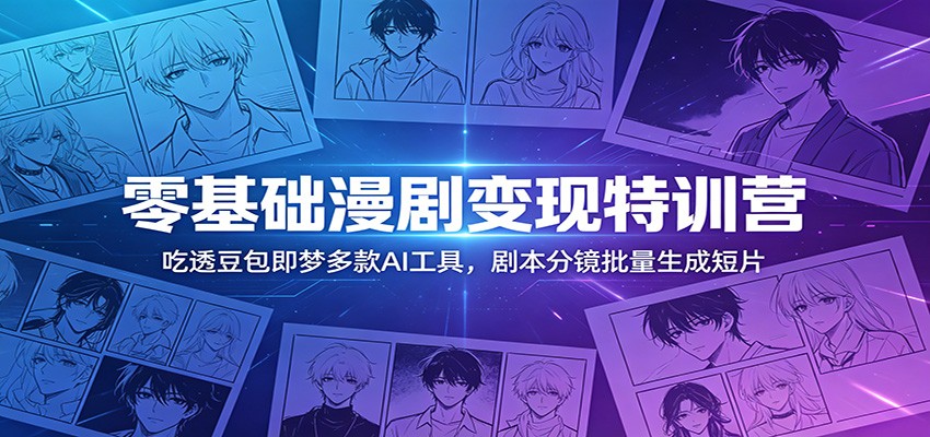 零基础漫剧变现特训营：玩转豆包即梦多款AI工具，剧本分镜批量生成短片-AI学习资源网