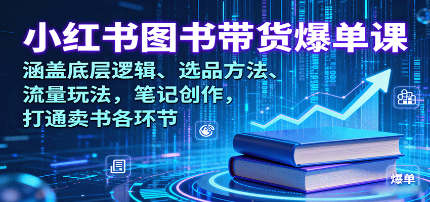 小红书图书带货爆单课：涵盖底层逻辑、选品方法、流量玩法，笔记创作，打通卖书各环节-AI学习资源网