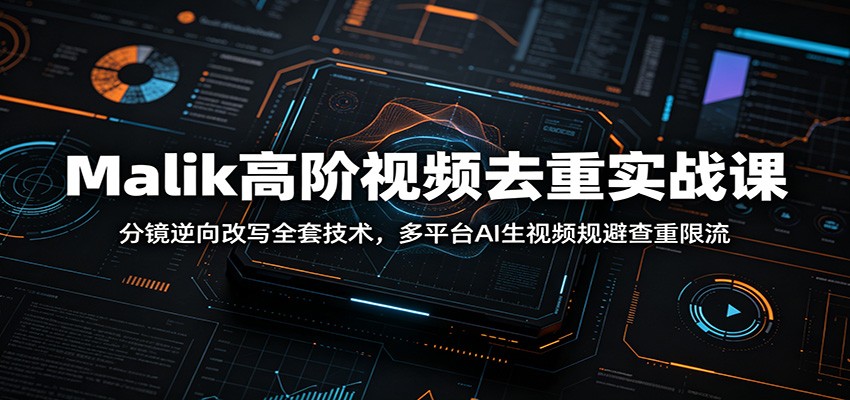 Malik高阶视频去重实战课：分镜逆向改写全套技术，多平台AI生视频规避查重限流-AI学习资源网