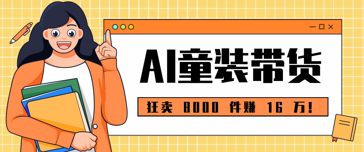 狂卖 8000 件赚 16 万！小白也能上手的 AI 童装带货教程，全程零门槛-AI学习资源网