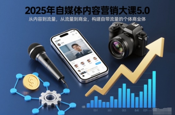2025年自媒体内容营销大课5.0,从内容到流量,从流量到商业,构建自带流量的个体商业体-AI学习资源网