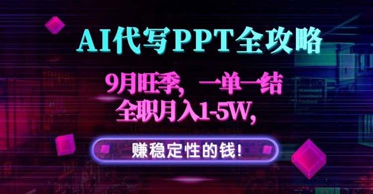 AI代写PPT全攻略，9月旺季，一单一结，全职月入1-5W，赚稳定性的钱！-AI学习资源网