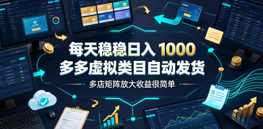 每天稳稳日入1000,多多虚拟类目自动发货,多店矩阵放大收益很简单【揭秘】-AI学习资源网