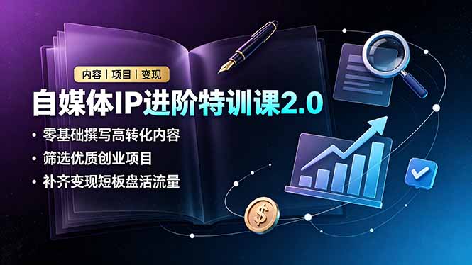 自媒体IP进阶特训课2.0，零基础撰写高转化内容，筛选优质创业项目，补齐变现短板盘活流量-AI学习资源网