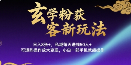 玄学粉获客新玩法日入8张+， 私域每天进线50人+，可矩阵操作放大变现，小白一部手机就能操作-AI学习资源网