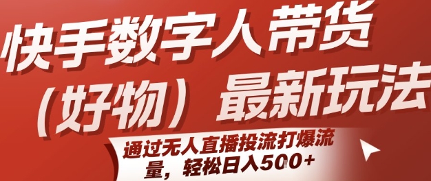 快手数字人带货(好物)最新玩法，通过无人直播投流打爆流量，轻松日入5张-AI学习资源网