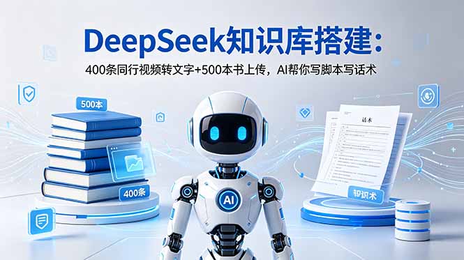 DeepSeek知识库搭建：400条同行视频转文字+500本书上传，AI帮你写脚本写话术-AI学习资源网