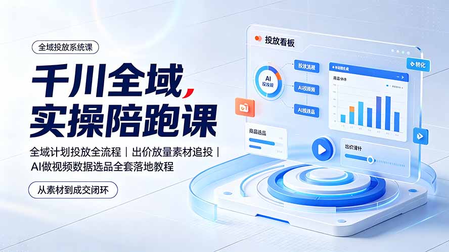 千川全域实操陪跑课：全域计划投放全流程｜出价放量素材追投｜AI做视频数据选品全套落地教程-AI学习资源网