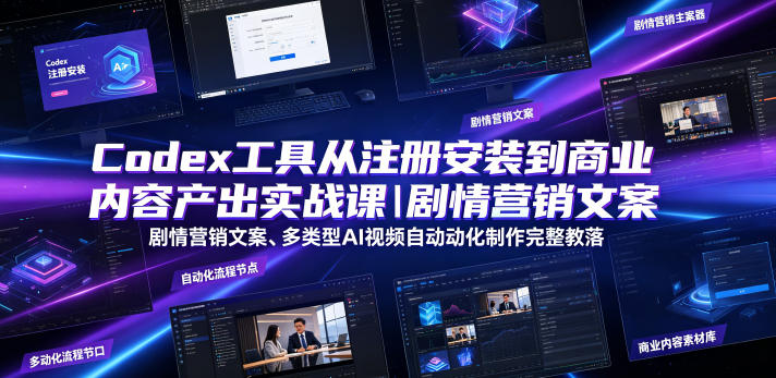 Codex工具从注册安装到商业内容产出实战课｜剧情营销文案、多类型AI视频自动化制作完整落地教程-AI学习资源网