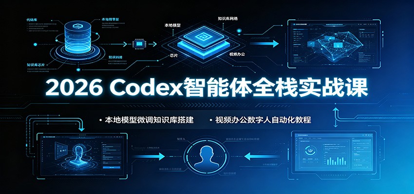 2026 Codex智能体全栈实战课：本地模型微调知识库搭建，视频办公数字人自动化教程-AI学习资源网