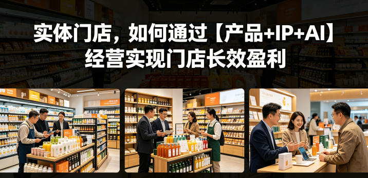 实体门店，如何通过【产品+IP+AI】经营实现门店长效盈利-AI学习资源网
