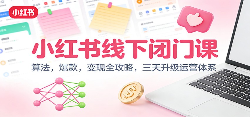 小红书线下闭门课:算法,爆款,变现全攻略,三天升级运营体系-AI学习资源网