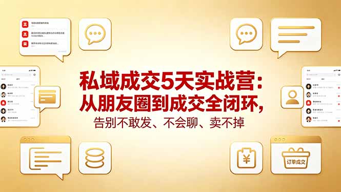 私域成交5天实战营：从朋友圈到成交全闭环，告别不敢发、不会聊、卖不掉-AI学习资源网