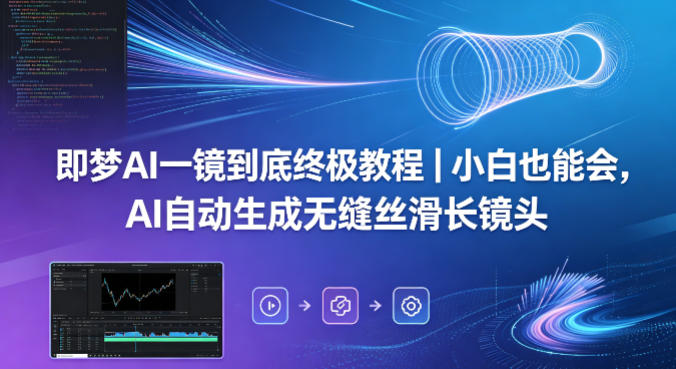 即梦AI一镜到底终极教程｜小白也能会，AI自动生成无缝丝滑长镜头-AI学习资源网