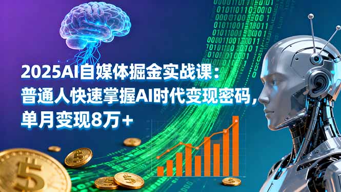 2025AI自媒体掘金实战课：普通人快速掌握AI时代变现密码，单月变现8万+-AI学习资源网