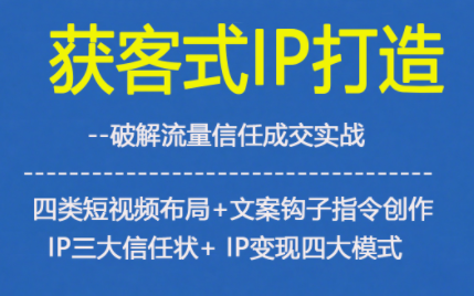 获客型IP打造,破解流量信任成,四类短视频布局+文案钩子指令创作IP三大信任状+IP变现四大模式-AI学习资源网