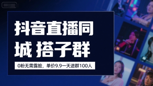 抖音直播同城搭子群，0粉无需露脸，单价19.9，一天进群100人-AI学习资源网