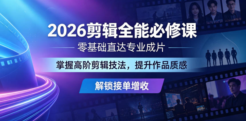 2026剪辑全能必修课，零基础直达专业成片，掌握高阶剪辑技法，提升作品质感解锁接单增收-AI学习资源网