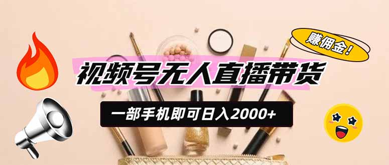 视频号无人直播带货，一部手机即可日入2000+，躺赚商家CPS佣金-AI学习资源网