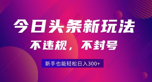 2025今日头条原创玩法5.0，不违规不封号，零门槛新手跟着做也能日入3张+-AI学习资源网