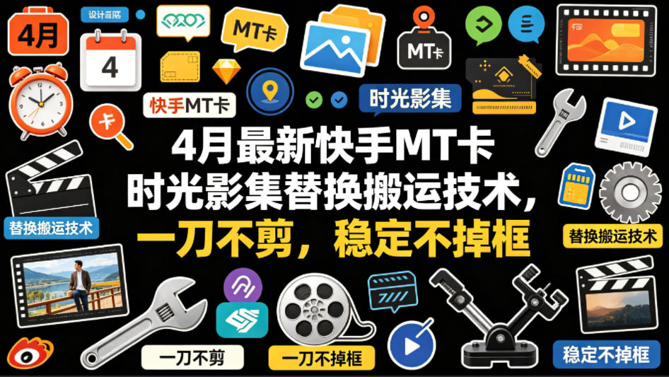 4月最新快手MT卡时光影集替换搬运技术，一刀不剪，稳定不掉框-AI学习资源网