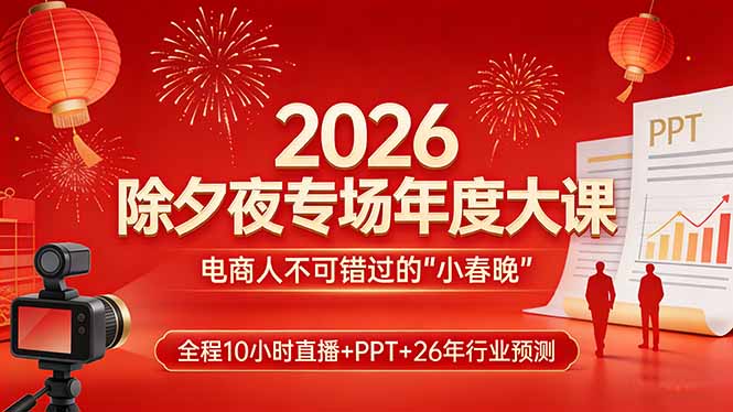 2026除夕夜专场年度大课,全程10小时直播+PPT+26年行业预测,是电商人不可错过的“小春晚”-AI学习资源网