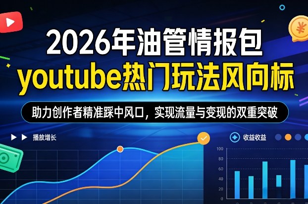 2026年油管情报包，youtube热门玩法风向标，助力创作者精准踩中风口，实现流量与变现的双重突破-AI学习资源网