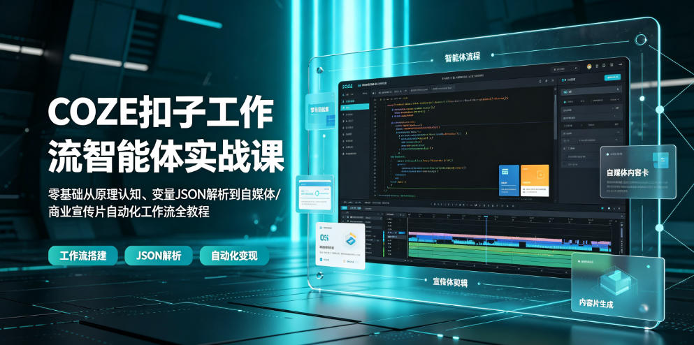COZE扣子工作流智能体实战课|零基础从原理认知、变量JSON解析到自媒体/商业宣传片自动化工作流全教程-AI学习资源网